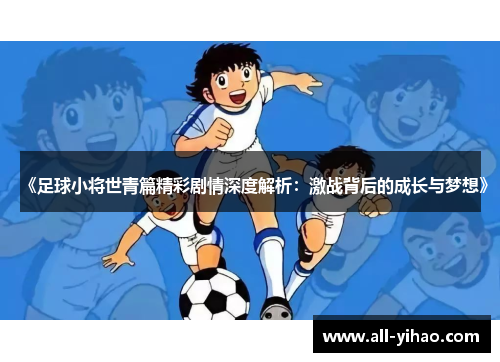 《足球小将世青篇精彩剧情深度解析：激战背后的成长与梦想》