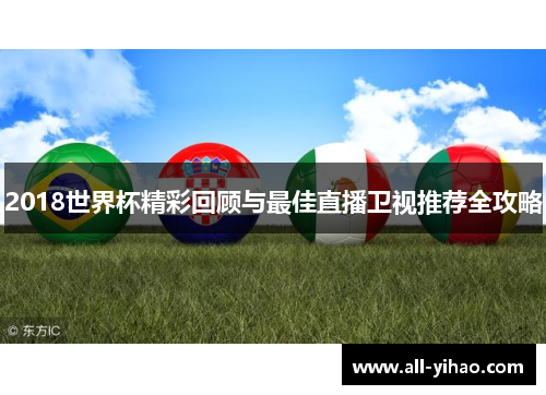 2018世界杯精彩回顾与最佳直播卫视推荐全攻略