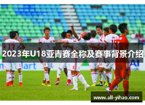2023年U18亚青赛全称及赛事背景介绍