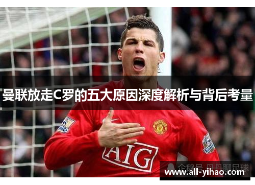 曼联放走C罗的五大原因深度解析与背后考量