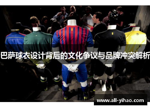 巴萨球衣设计背后的文化争议与品牌冲突解析