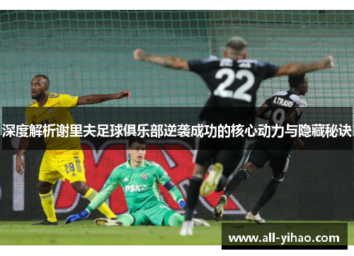 深度解析谢里夫足球俱乐部逆袭成功的核心动力与隐藏秘诀