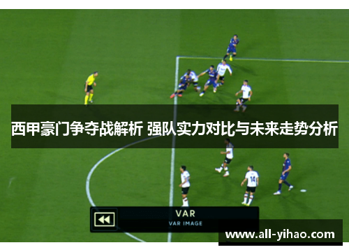 西甲豪门争夺战解析 强队实力对比与未来走势分析