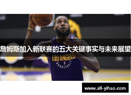 詹姆斯加入新联赛的五大关键事实与未来展望 詹姆斯加入新联赛的五大关键事实与未来展望