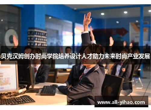 贝克汉姆创办时尚学院培养设计人才助力未来时尚产业发展