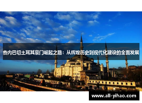 费内巴切土耳其豪门崛起之路:从辉煌历史到现代化建设的全面发展 费内巴切土耳其豪门崛起之路:从辉煌历史到现代化建设的全面发展