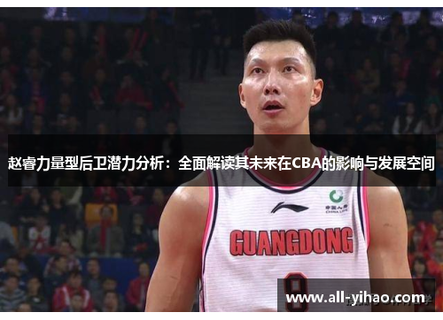 赵睿力量型后卫潜力分析:全面解读其未来在CBA的影响与发展空间 赵睿力量型后卫潜力分析:全面解读其未来在CBA的影响与发展空间
