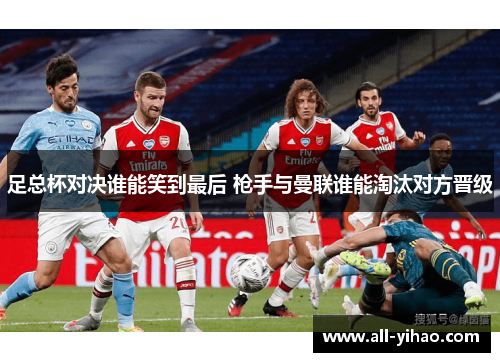 足总杯对决谁能笑到最后 枪手与曼联谁能淘汰对方晋级 足总杯对决谁能笑到最后 枪手与曼联谁能淘汰对方晋级