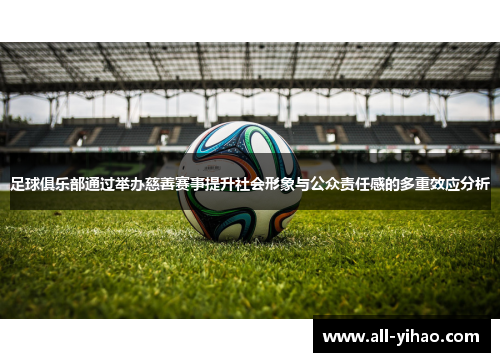 足球俱乐部通过举办慈善赛事提升社会形象与公众责任感的多重效应分析 足球俱乐部通过举办慈善赛事提升社会形象与公众责任感的多重效应分析