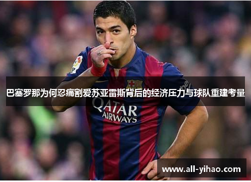 巴塞罗那为何忍痛割爱苏亚雷斯背后的经济压力与球队重建考量