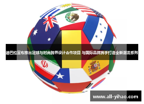 迪巴拉宣布推出足球与时尚跨界设计合作项目 与国际品牌携手打造全新潮流系列