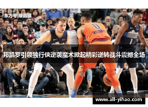 邦凯罗引领独行侠逆袭魔术掀起精彩逆转战斗震撼全场