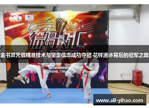 金书贤凭借精准技术与坚定信念成功夺冠 花样滑冰背后的冠军之路