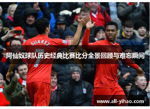 阿仙奴球队历史经典比赛比分全景回顾与难忘瞬间