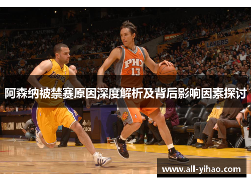 阿森纳被禁赛原因深度解析及背后影响因素探讨