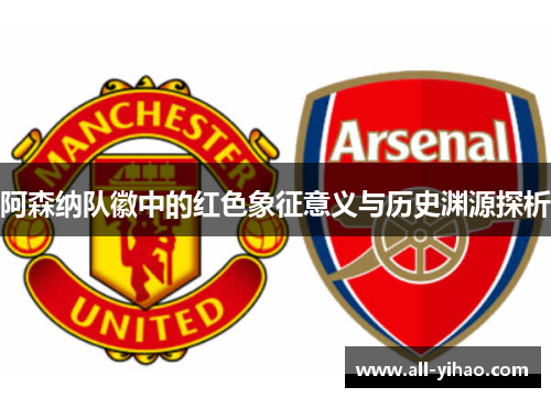 阿森纳队徽中的红色象征意义与历史渊源探析 阿森纳队徽中的红色象征意义与历史渊源探析
