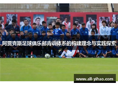 阿贾克斯足球俱乐部青训体系的构建理念与实践探索 阿贾克斯足球俱乐部青训体系的构建理念与实践探索