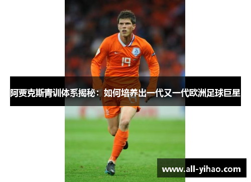 阿贾克斯青训体系揭秘:如何培养出一代又一代欧洲足球巨星 阿贾克斯青训体系揭秘:如何培养出一代又一代欧洲足球巨星