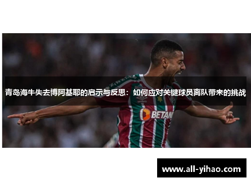 青岛海牛失去博阿基耶的启示与反思：如何应对关键球员离队带来的挑战