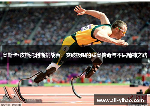 奥斯卡·皮斯托利斯挑战赛：突破极限的残奥传奇与不屈精神之路