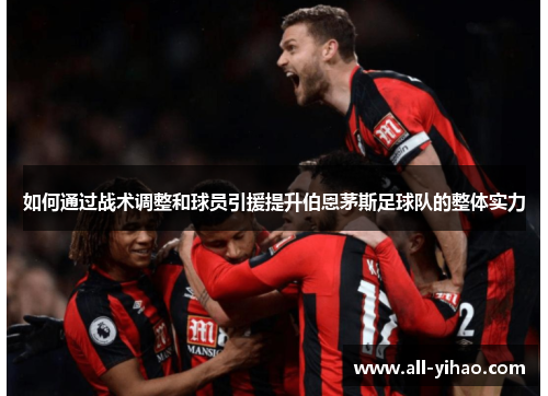 如何通过战术调整和球员引援提升伯恩茅斯足球队的整体实力