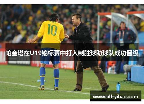 帕奎塔在U19锦标赛中打入制胜球助球队成功晋级