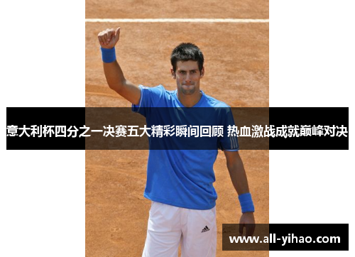 意大利杯四分之一决赛五大精彩瞬间回顾 热血激战成就巅峰对决